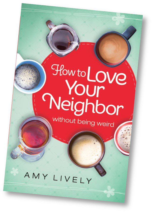 How to Love Your Neighbor Without Being Weird by Amy Lively Bethany House May 2015